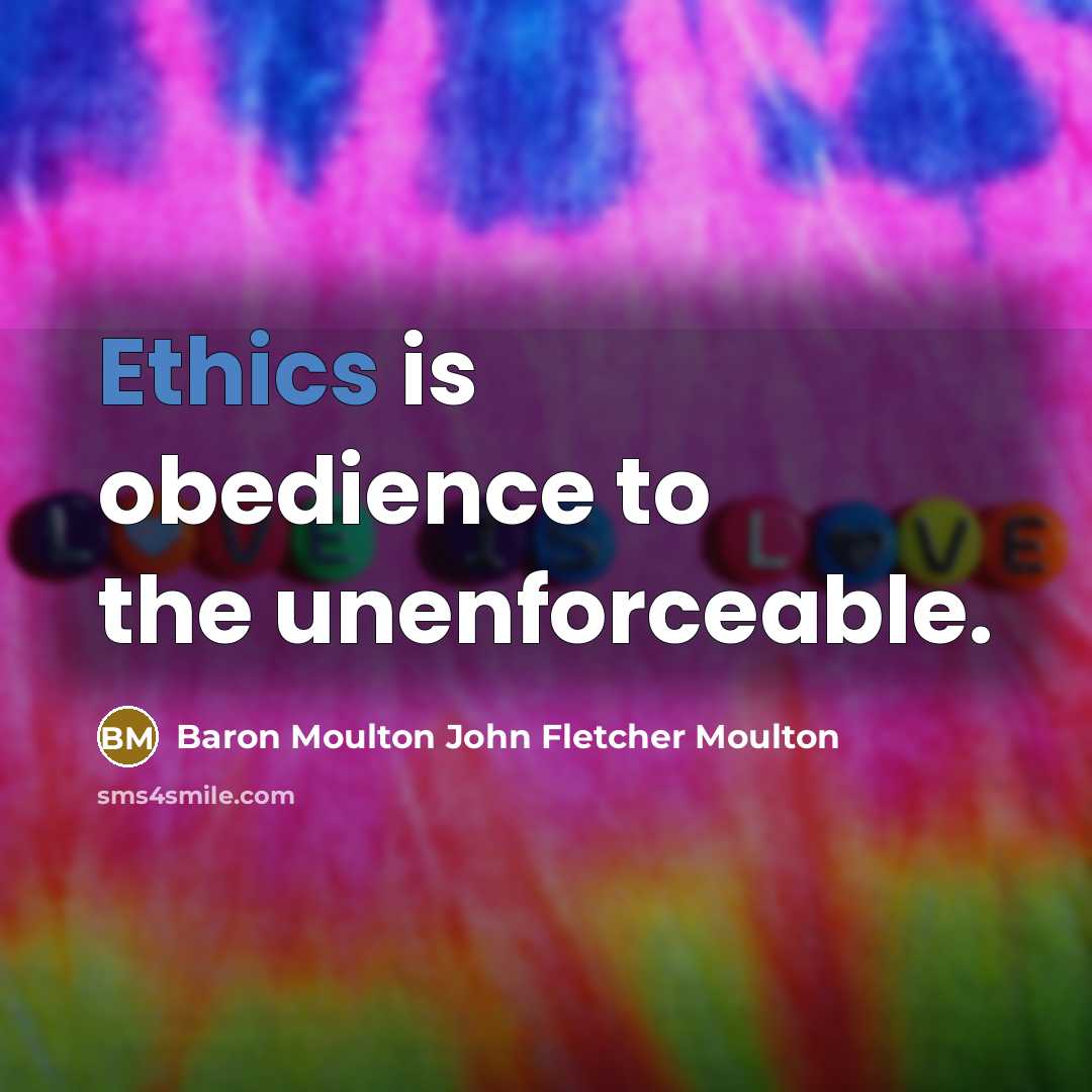 “Ethics is obedience to the unenforceable.” quote by Baron Moulton John Fletcher Moulton