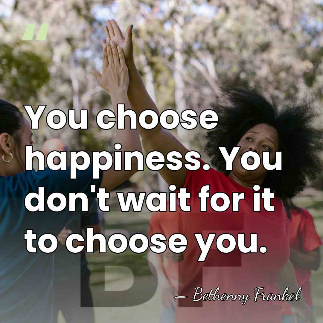 You choose happiness. You don't wait for it to choose you. - Bethenny Frankel