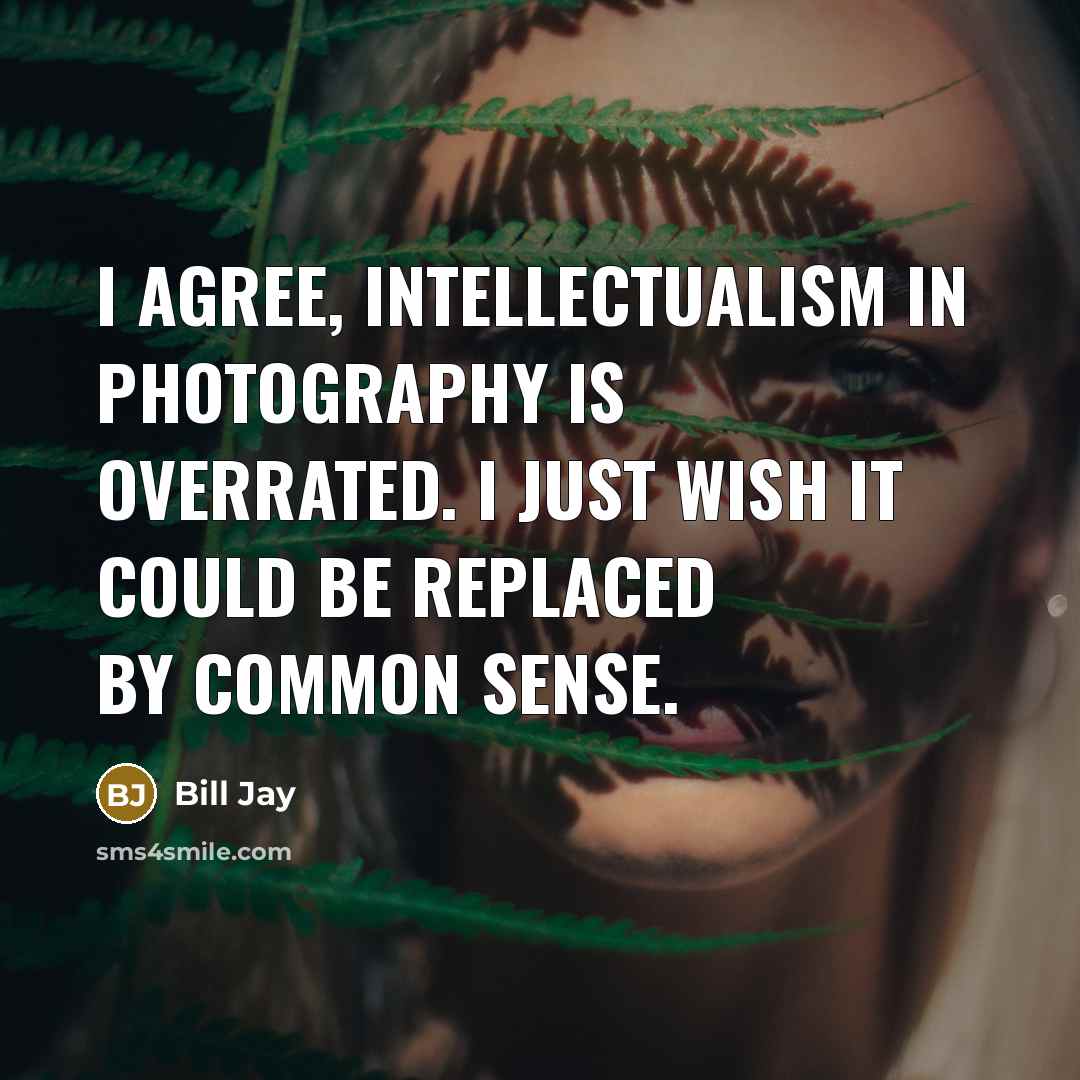 “I agree, intellectualism in photography is overrated. I just wish…” quote by Bill Jay
