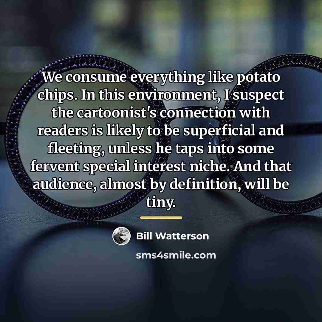 “We consume everything like potato chips. In this environment, I…” quote by Bill Watterson