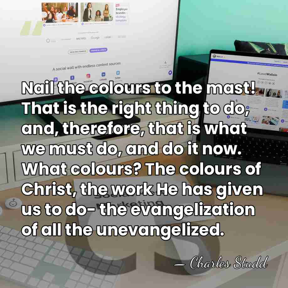 Nail the colours to the mast! That is the right thing to&hellip; - Charles Studd