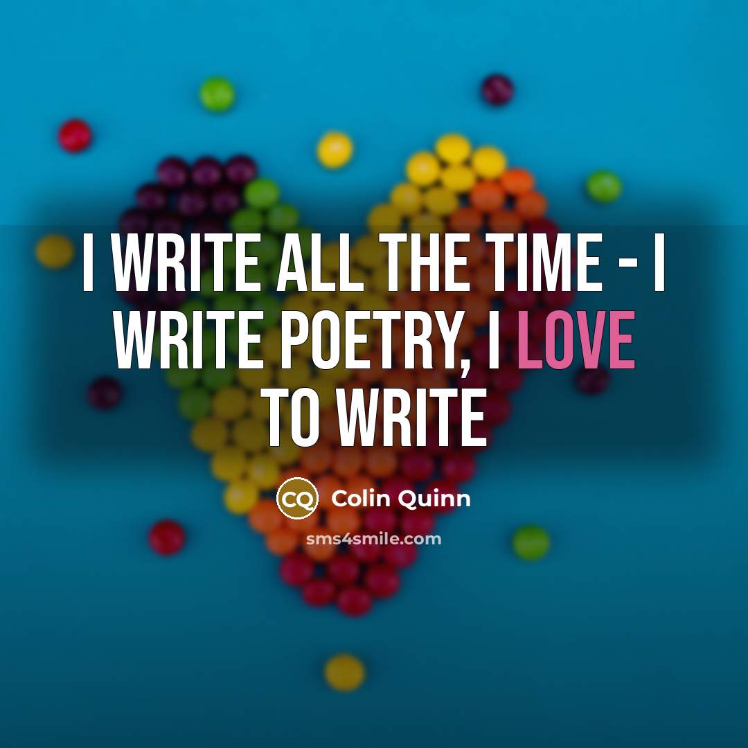 “I write all the time - I write poetry, I…” quote by Colin Quinn