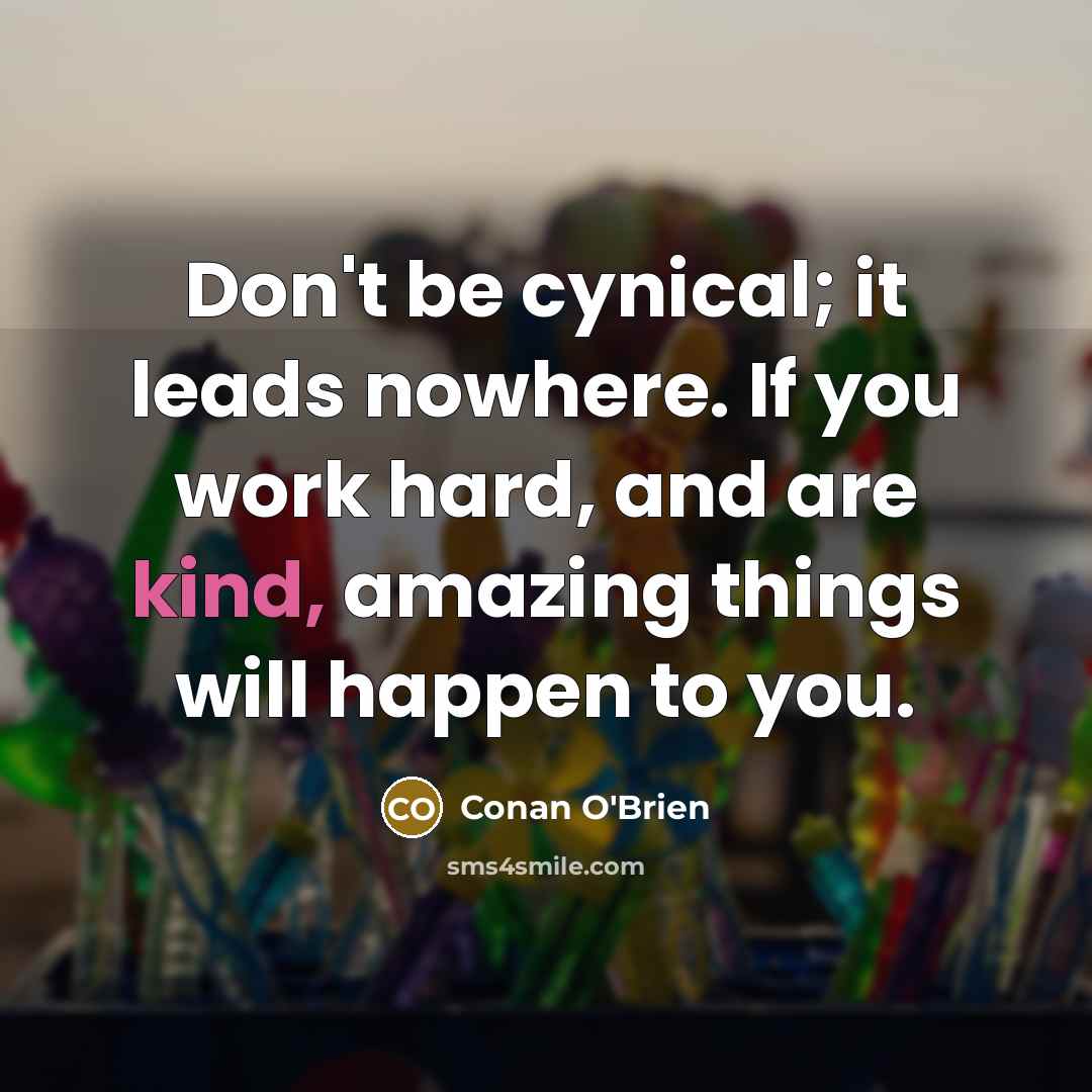 “Don't be cynical; it leads nowhere. If you work hard,…” quote by Conan O'Brien