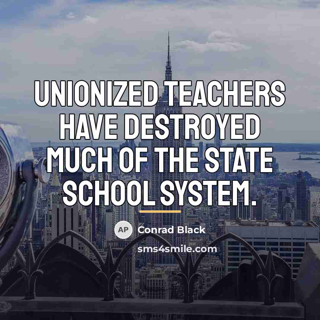 “Unionized teachers have destroyed much of the state school system.…” quote by Conrad Black