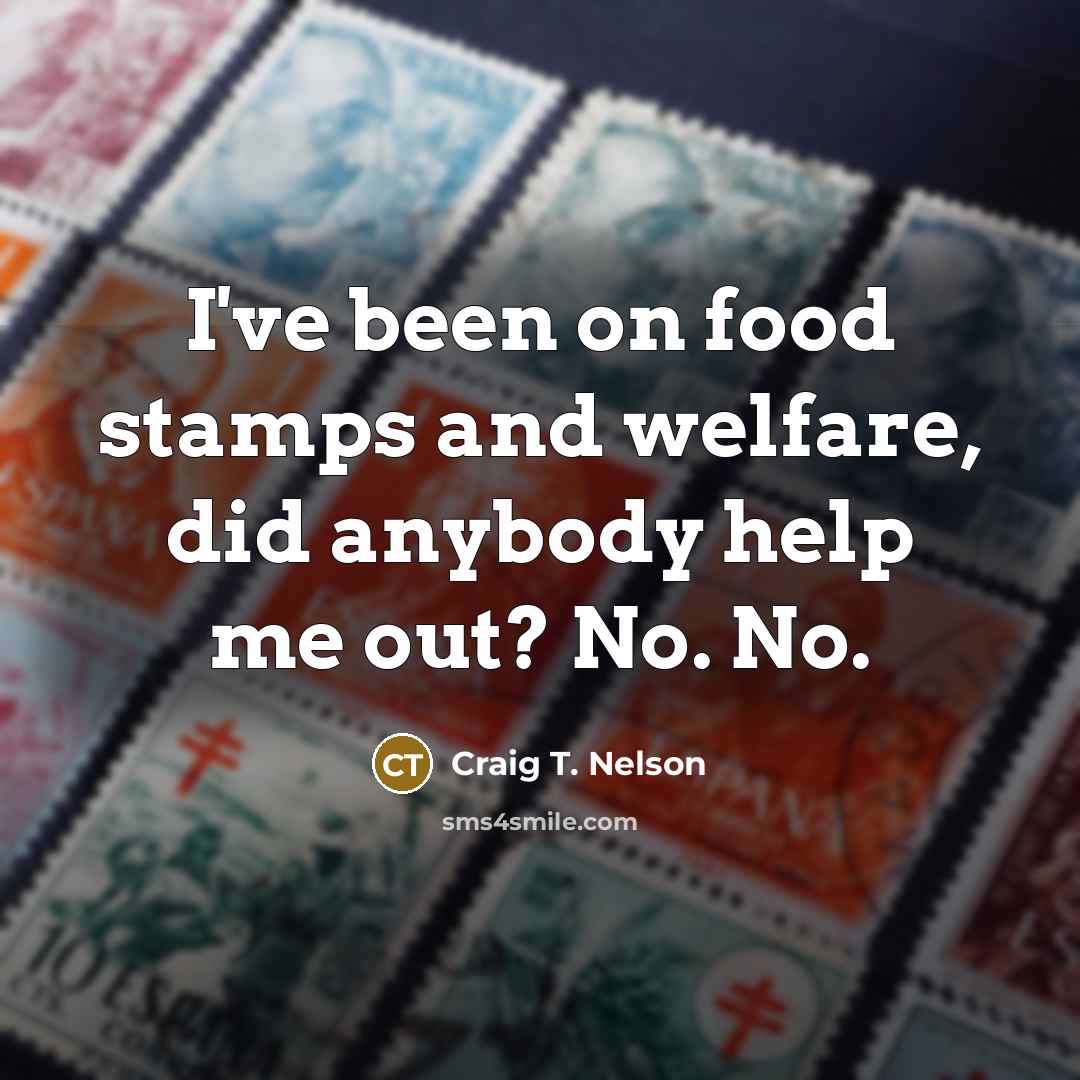 “I've been on food stamps and welfare, did anybody help…” quote by Craig T. Nelson
