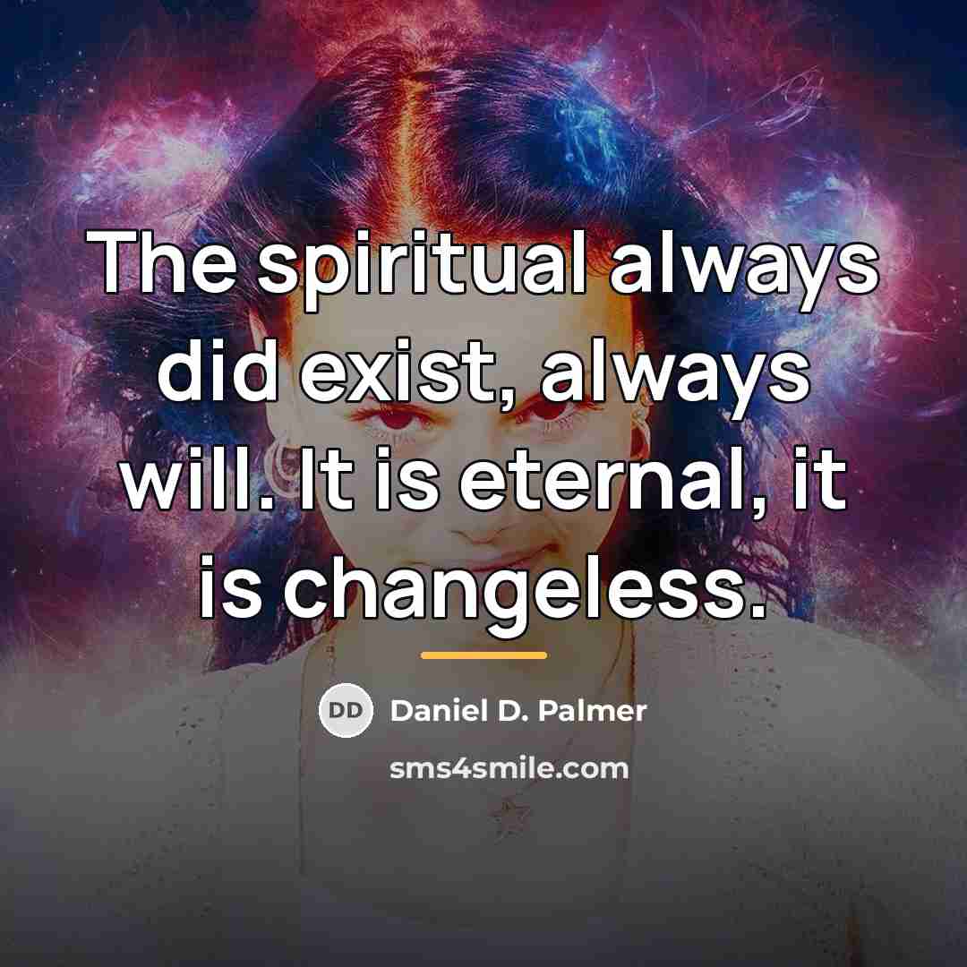 “The spiritual always did exist, always will. It is eternal,…” quote by Daniel D. Palmer
