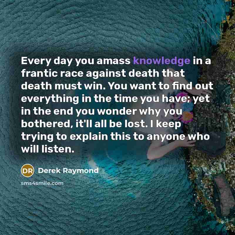 “Every day you amass knowledge in a frantic race against…” quote by Derek Raymond
