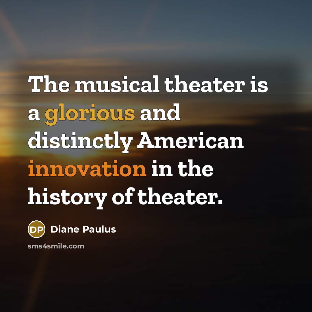 “The musical theater is a glorious and distinctly American innovation…” quote by Diane Paulus