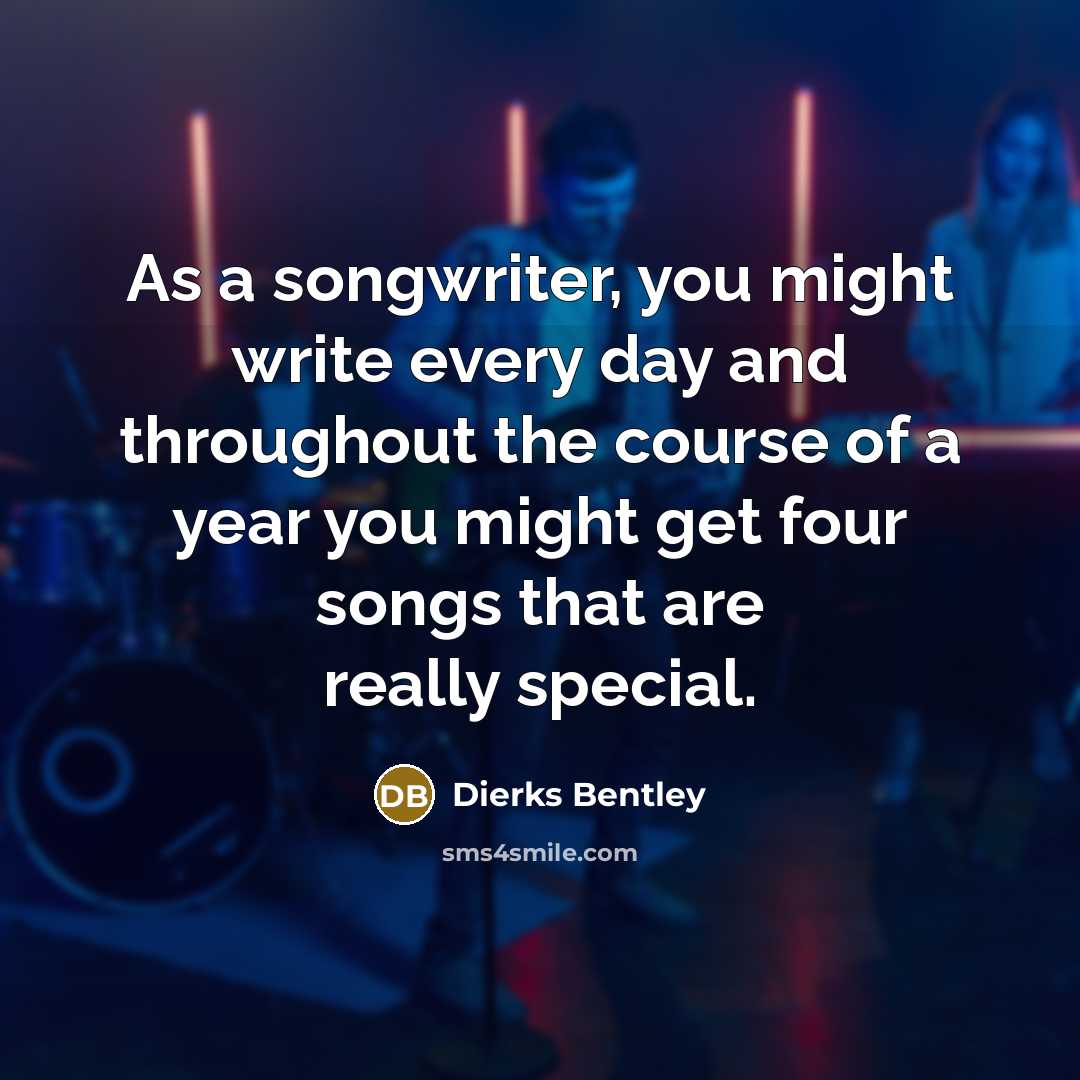 “As a songwriter, you might write every day and throughout…” quote by Dierks Bentley