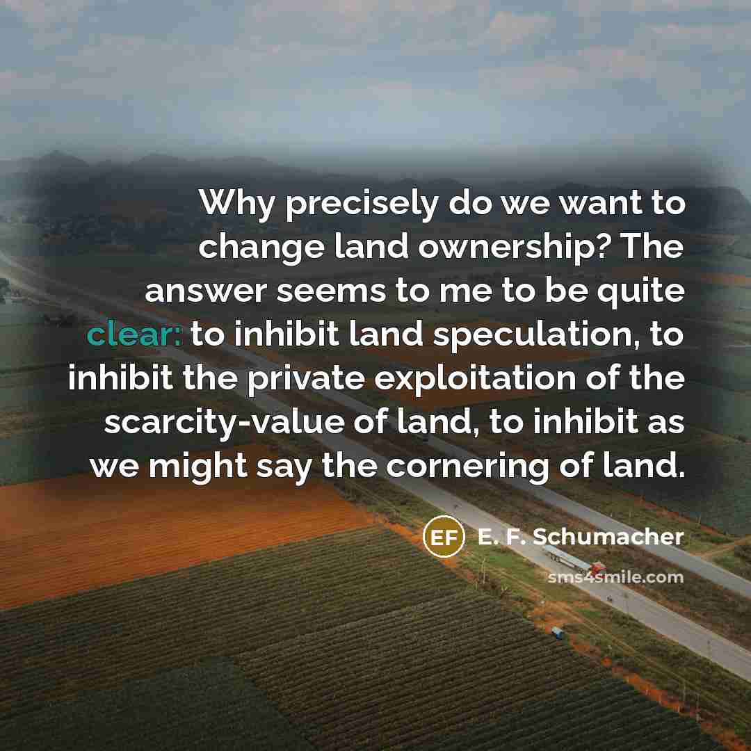 “Why precisely do we want to change land ownership? The…” quote by E. F. Schumacher