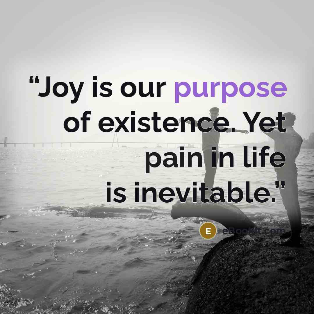“Joy is our purpose of existence. Yet pain in life is inevitable.” quote by eBookIt.com