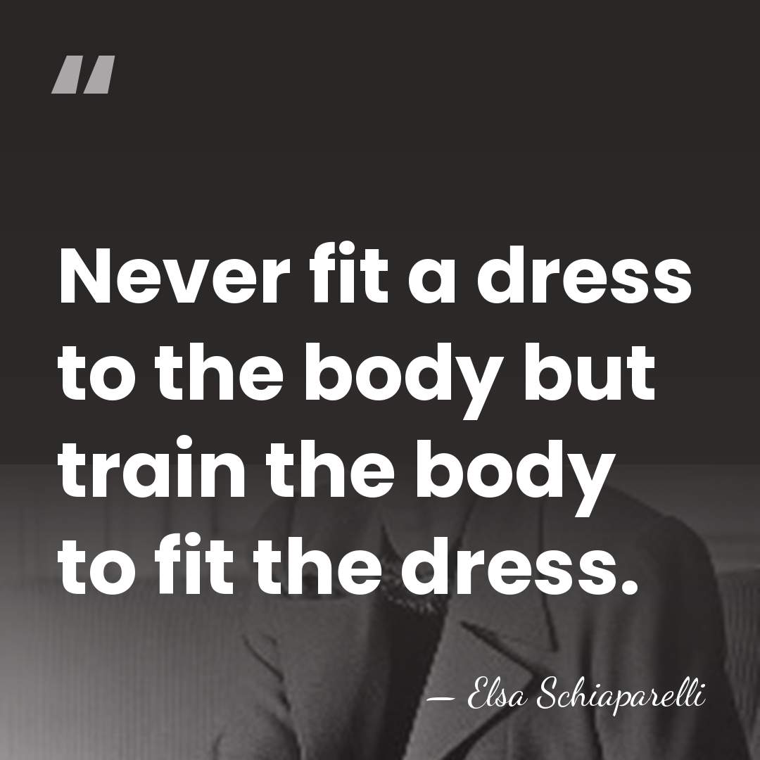 Never fit a dress to the body but train the body to&hellip; - Elsa Schiaparelli