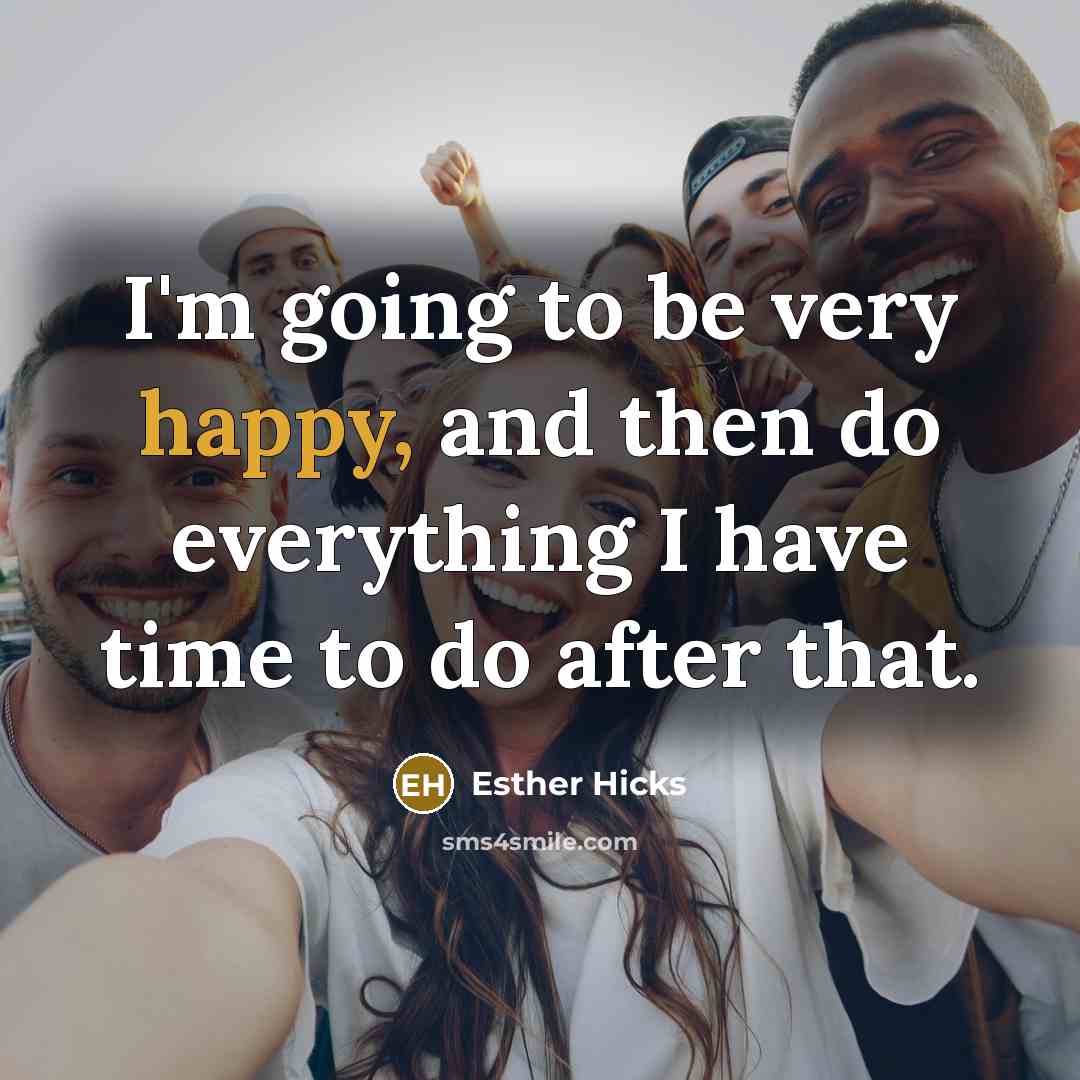 “I'm going to be very happy, and then do everything…” quote by Esther Hicks
