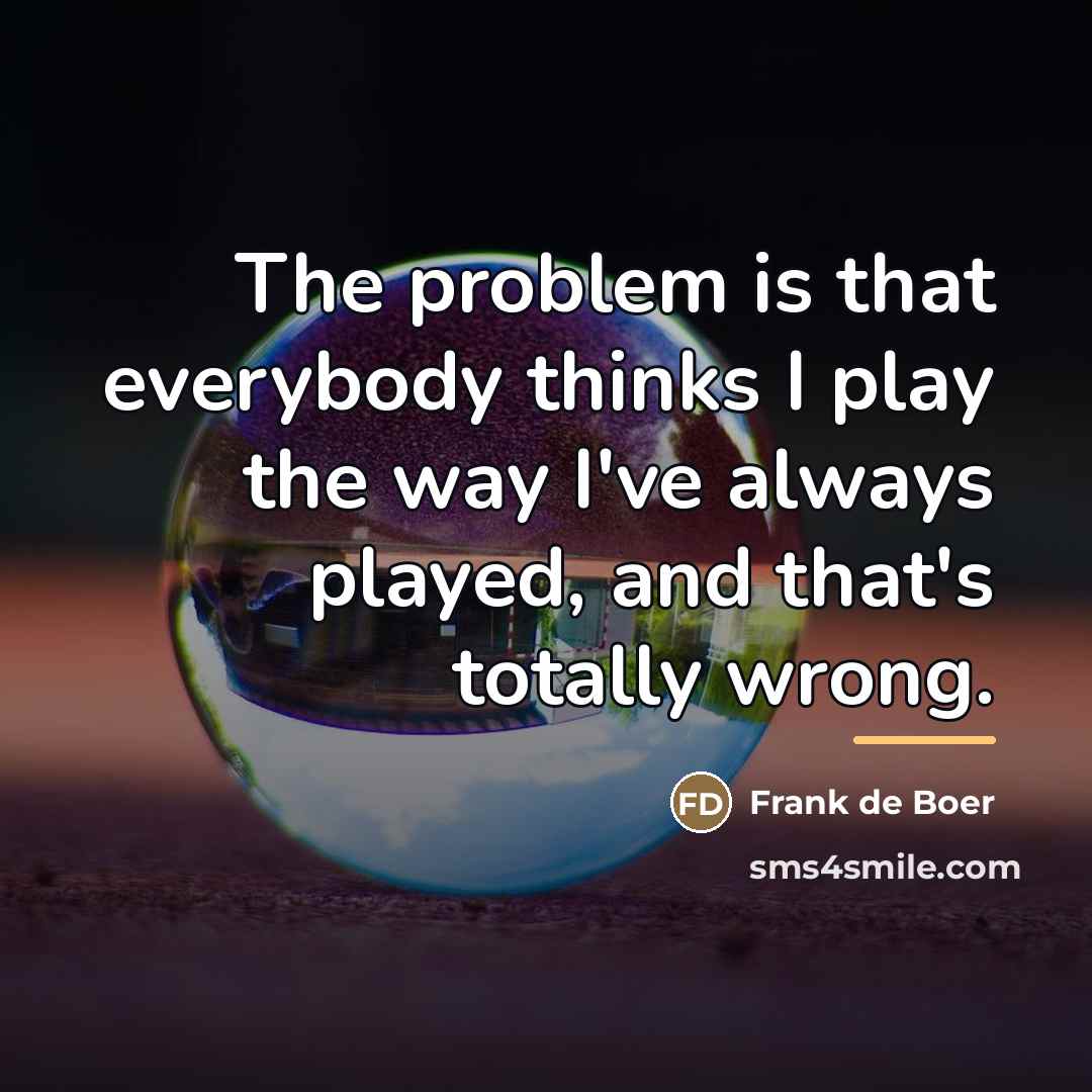 “The problem is that everybody thinks I play the way…” quote by Frank de Boer