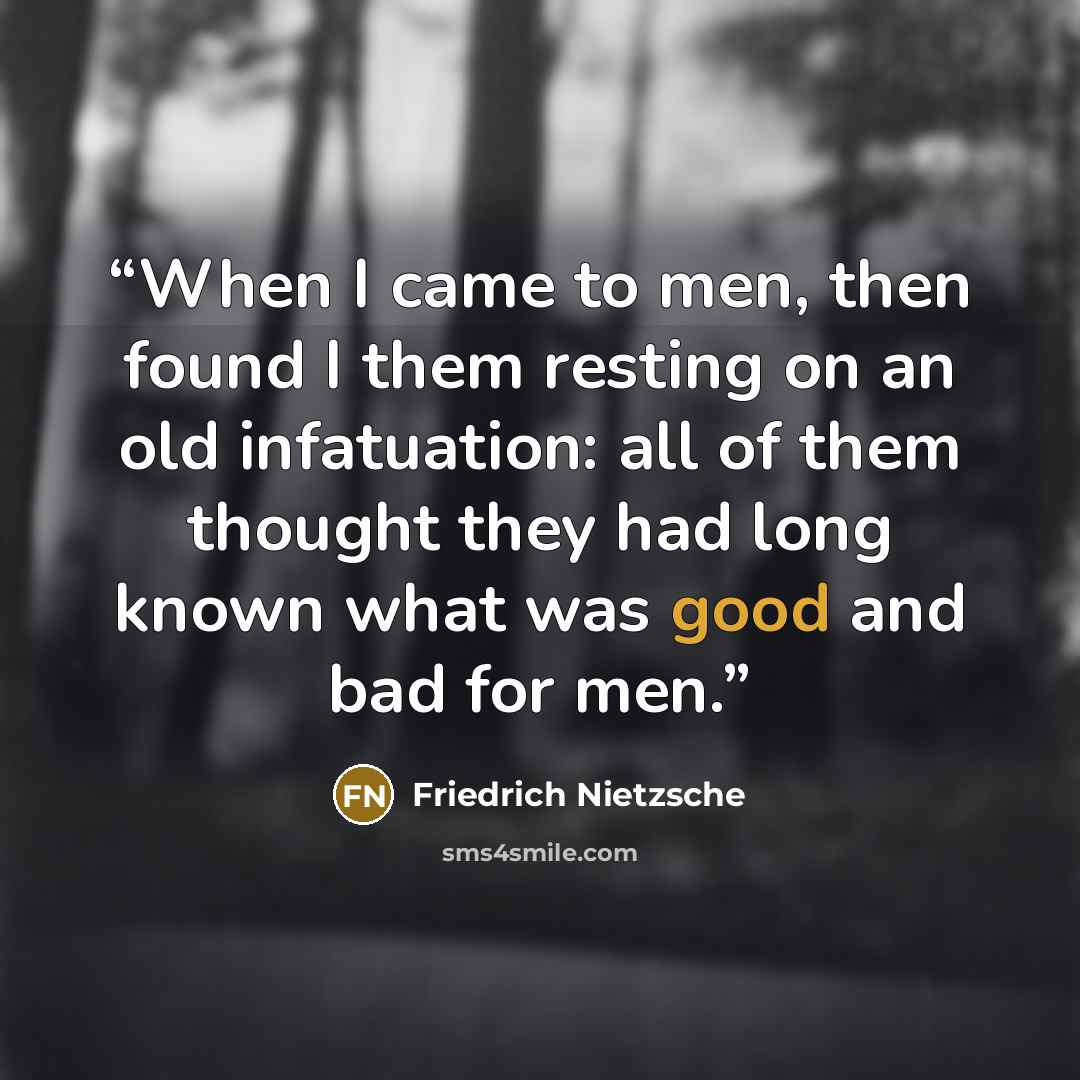 “When I came to men, then found I them resting on an old infatuation: all of them thought they had long known what was good and bad for men.” quote by Friedrich Nietzsche
