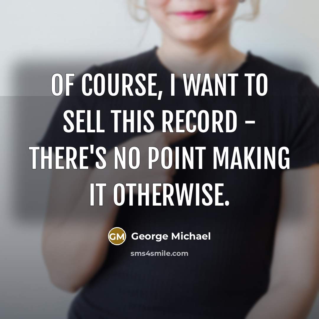 “Of course, I want to sell this record - there's…” quote by George Michael