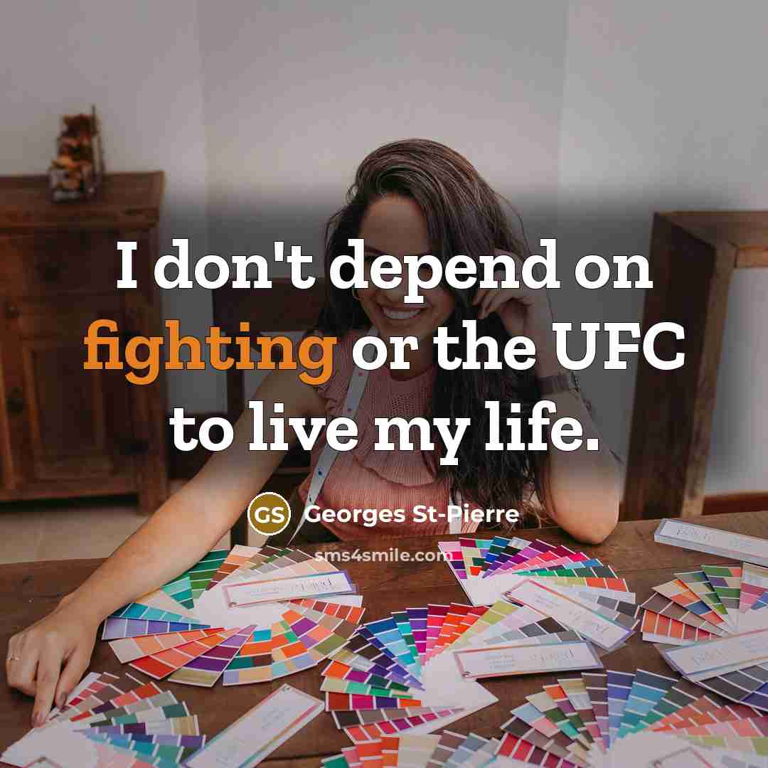“I don't depend on fighting or the UFC to live my life.” quote by Georges St-Pierre