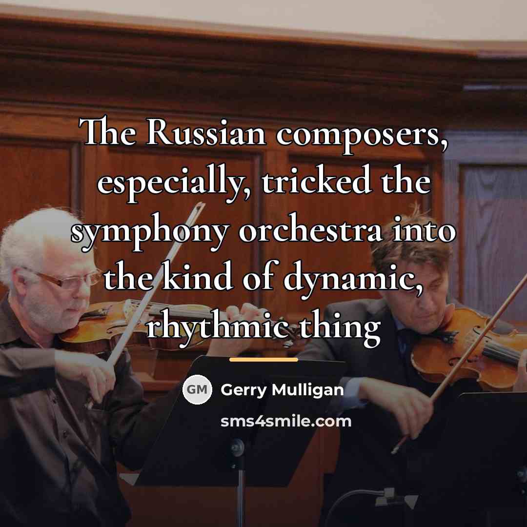 “The Russian composers, especially, tricked the symphony orchestra into the…” quote by Gerry Mulligan