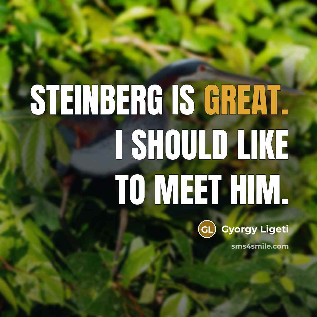 “Steinberg is great. I should like to meet him.…” quote by Gyorgy Ligeti