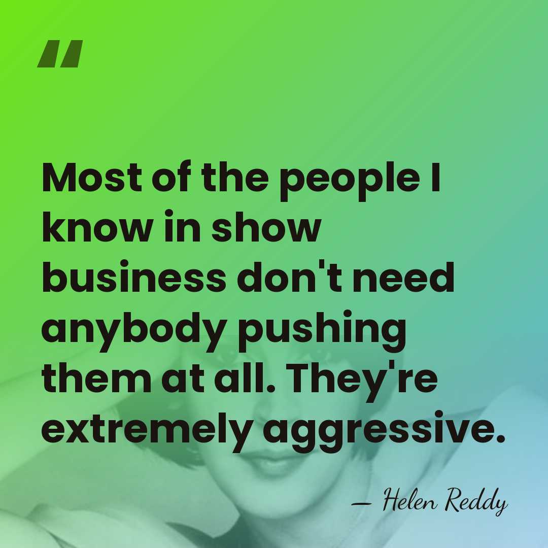 Most of the people I know in show business don't need anybody&hellip; - Helen Reddy
