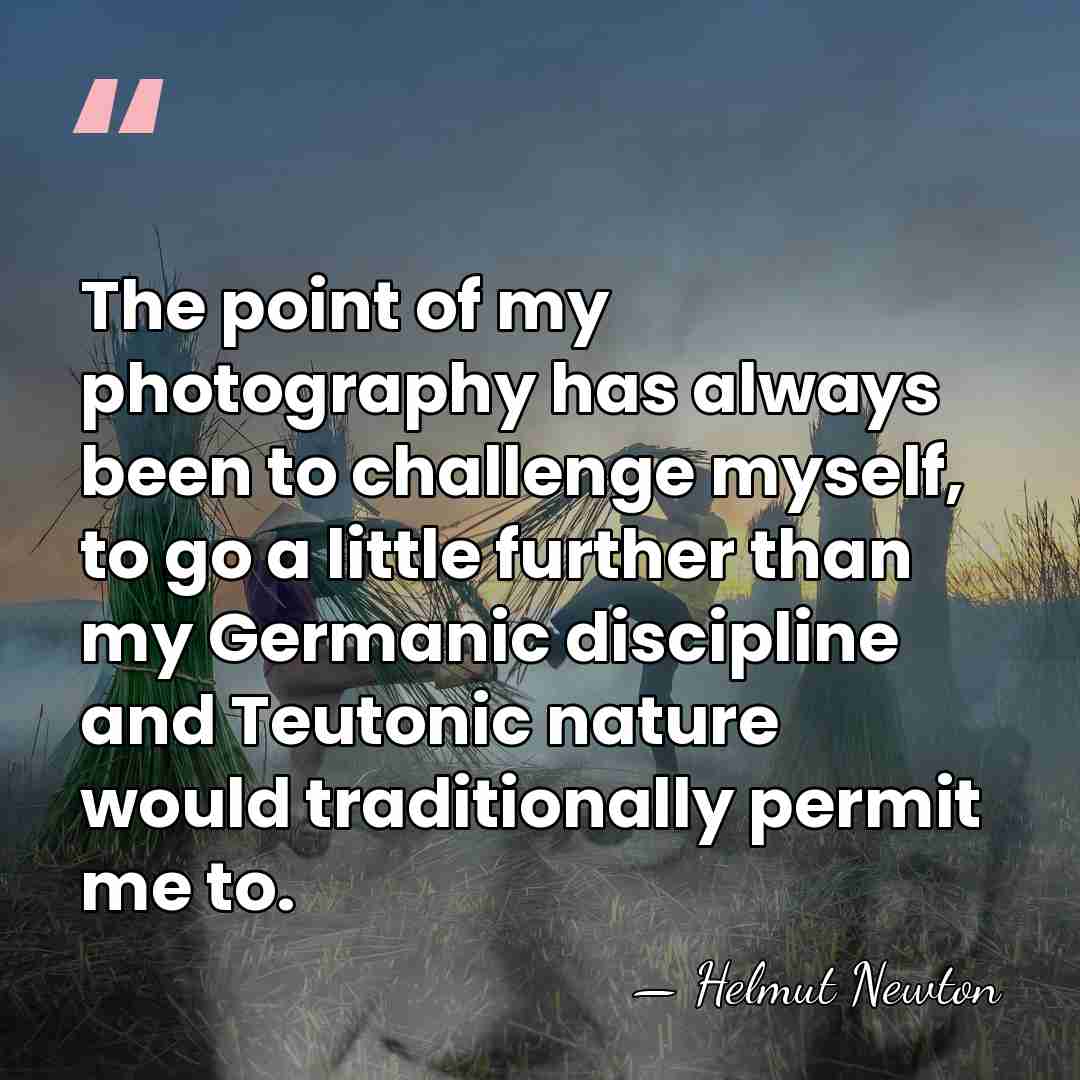 The point of my photography has always been to challenge myself, to&hellip; - Helmut Newton
