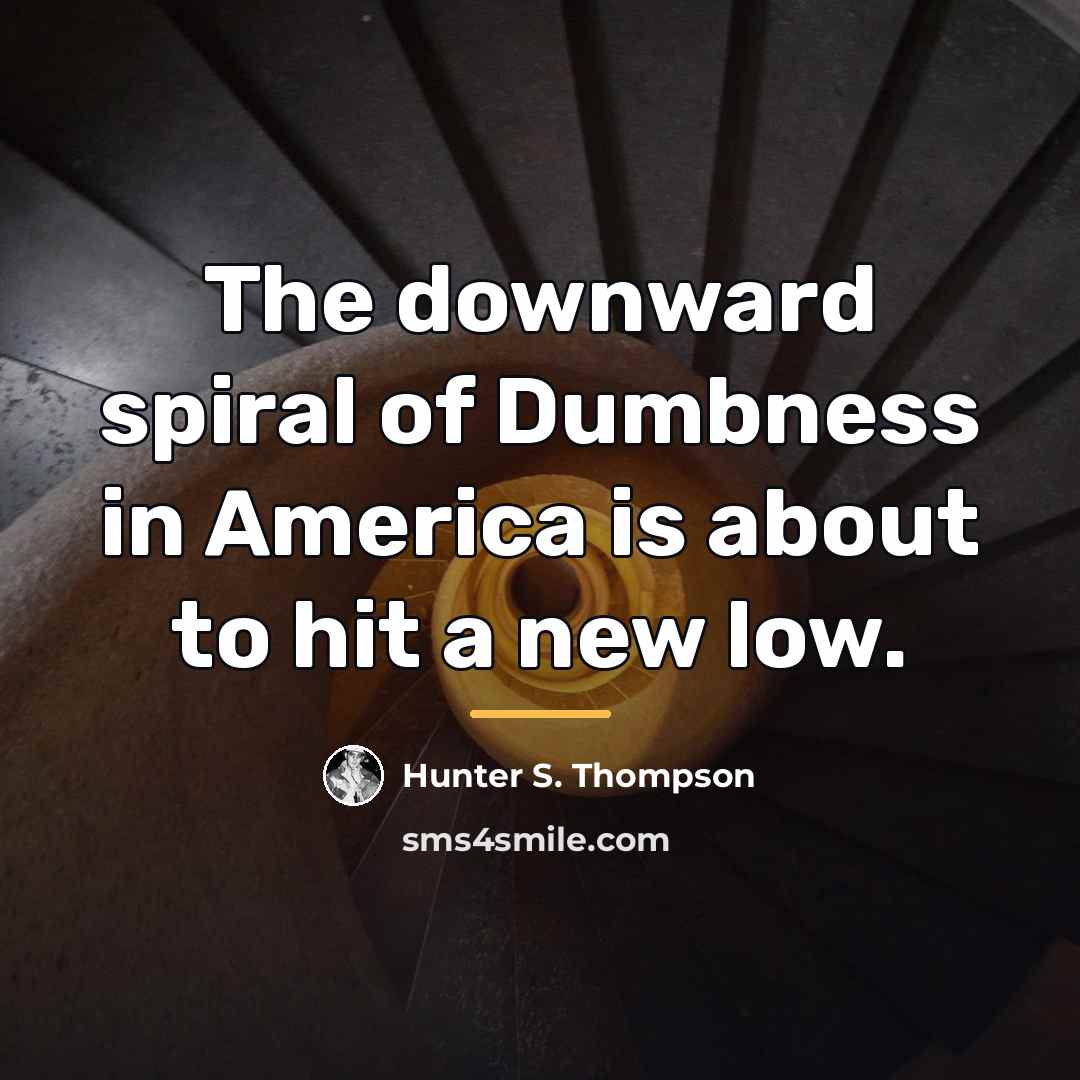 “The downward spiral of Dumbness in America is about to…” quote by Hunter S. Thompson