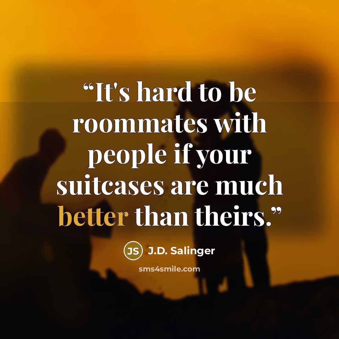 “It's hard to be roommates with people if your suitcases are much better than theirs.” quote by J.D. Salinger