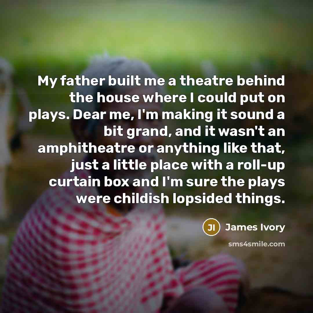 “My father built me a theatre behind the house where…” quote by James Ivory