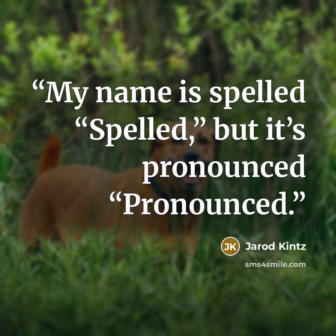 “My name is spelled “Spelled,” but it’s pronounced “Pronounced.” quote by Jarod Kintz