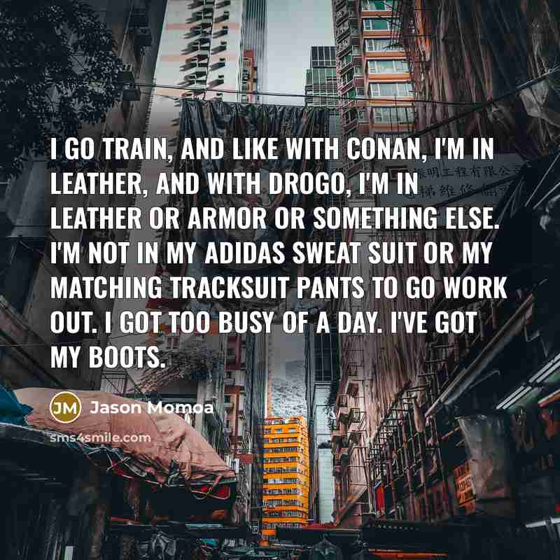 “I go train, and like with Conan, I'm in leather,…” quote by Jason Momoa