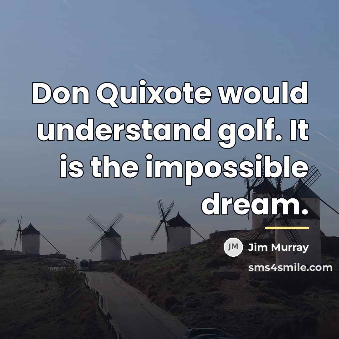“Don Quixote would understand golf. It is the impossible dream.…” quote by Jim Murray