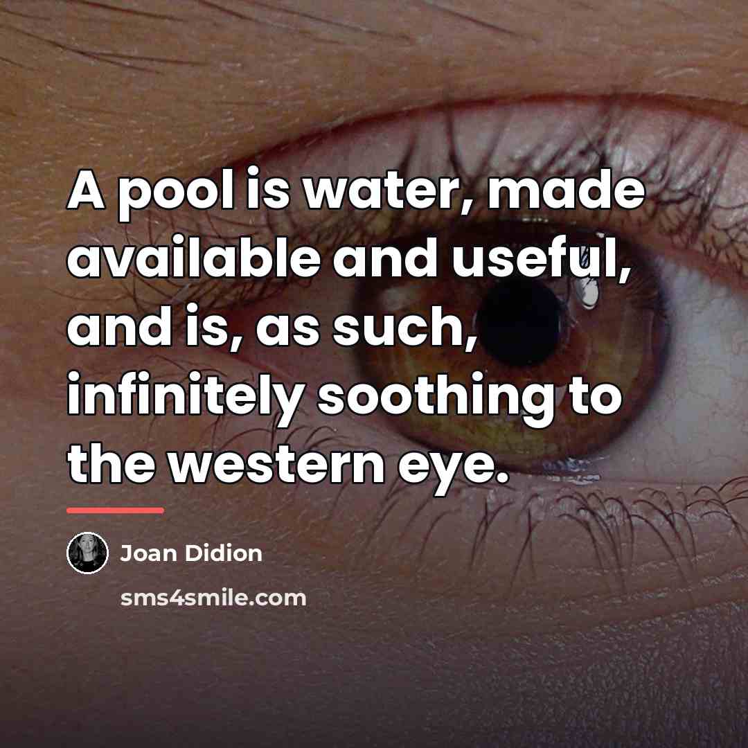 “A pool is water, made available and useful, and is,…” quote by Joan Didion
