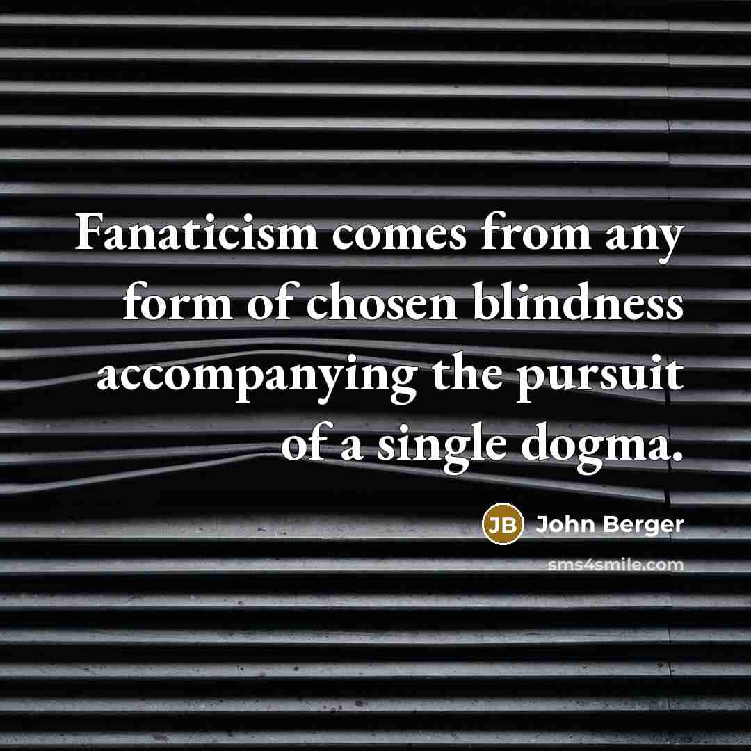 “Fanaticism comes from any form of chosen blindness accompanying the…” quote by John Berger