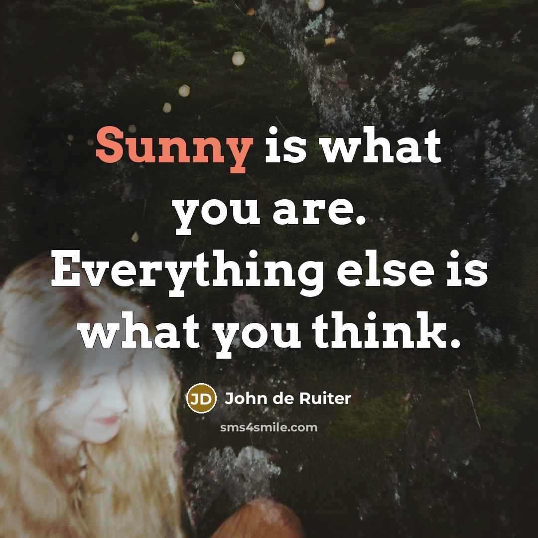 “Sunny is what you are. Everything else is what you…” quote by John de Ruiter