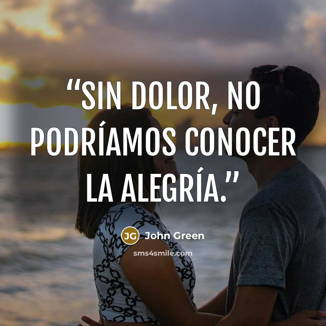 “Sin dolor, no podríamos conocer la alegría.” quote by John Green