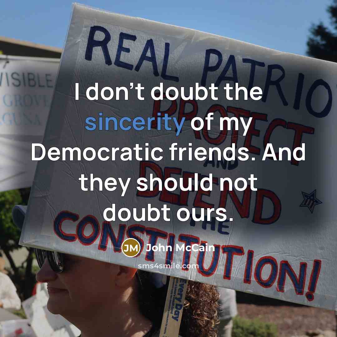 “I don't doubt the sincerity of my Democratic friends. And…” quote by John McCain