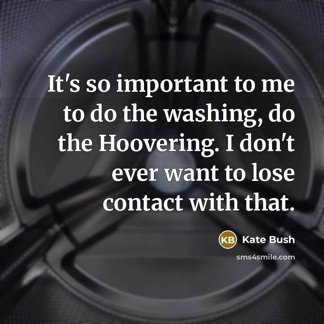“It's so important to me to do the washing, do…” quote by Kate Bush