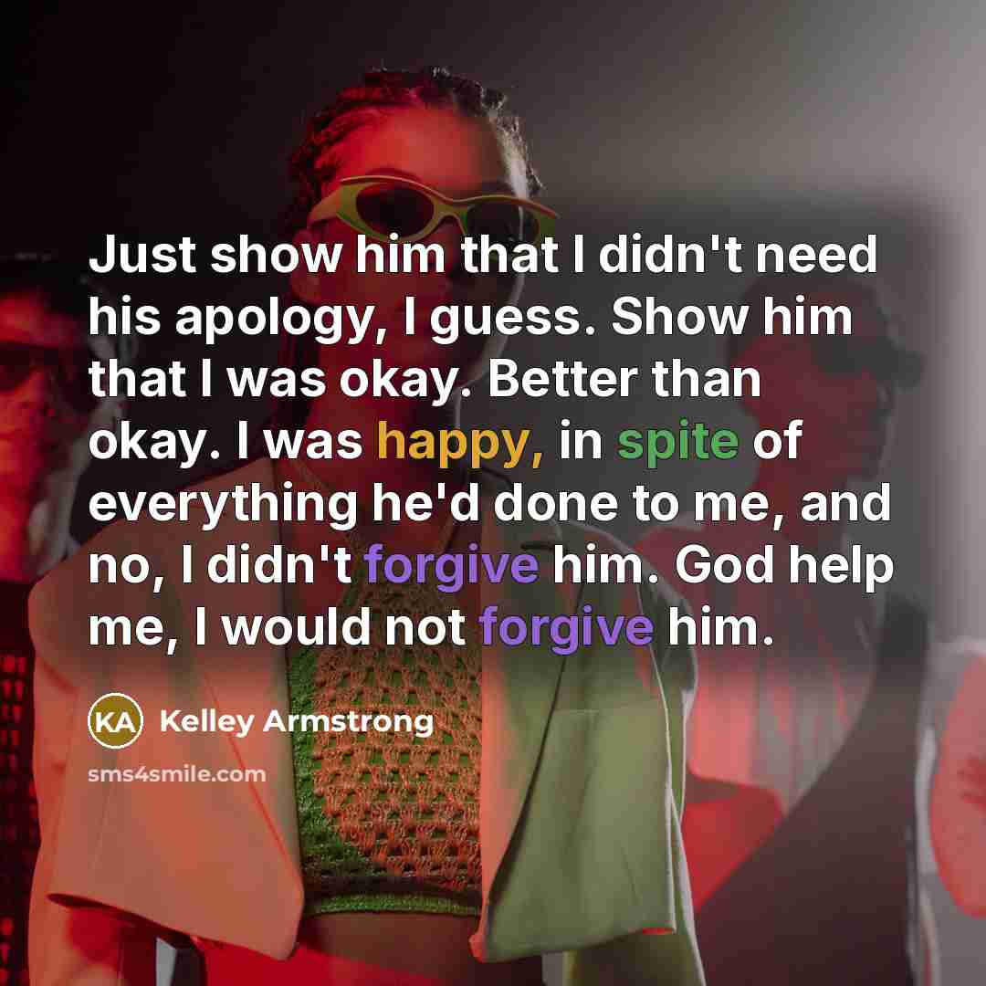 “Just show him that I didn't need his apology, I…” quote by Kelley Armstrong