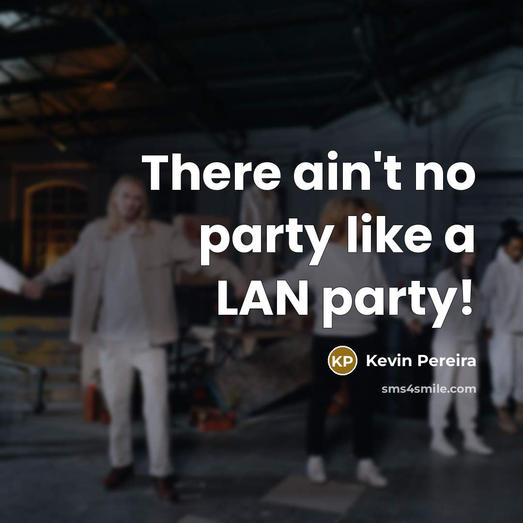 “There ain't no party like a LAN party!…” quote by Kevin Pereira