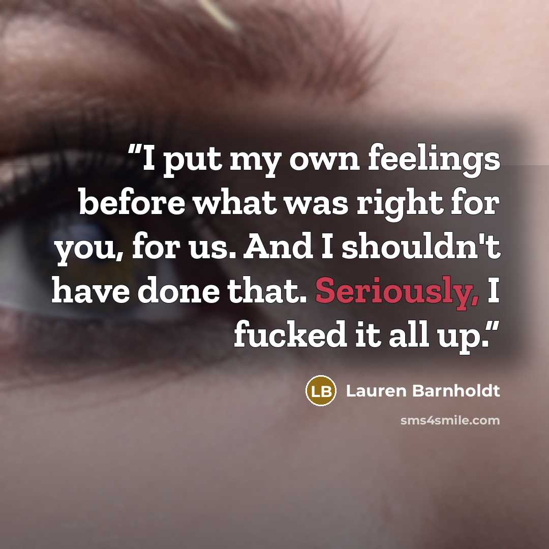 “I put my own feelings before what was right for you, for us. And I shouldn't have done that. Seriously, I fucked it all up.” quote by Lauren Barnholdt
