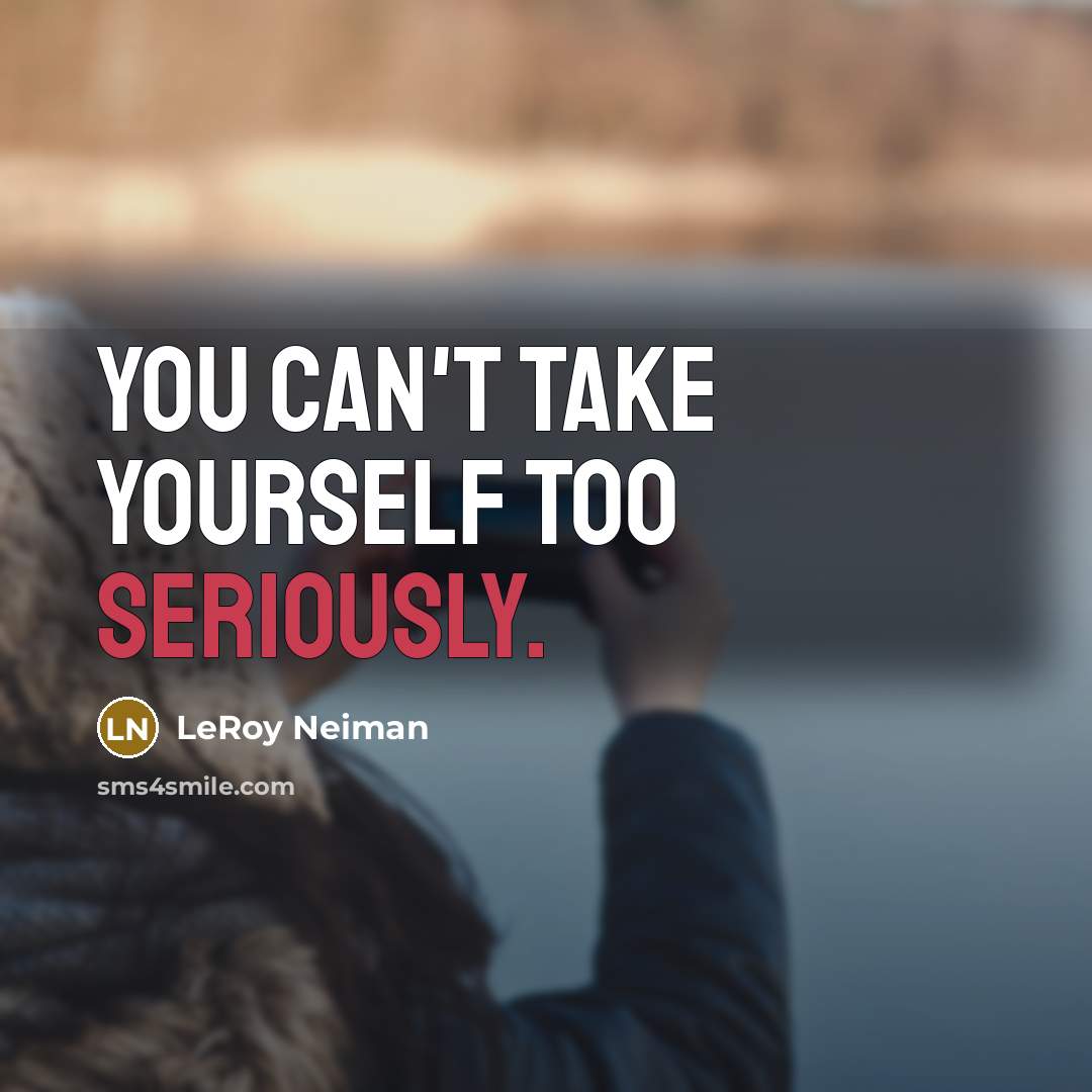 “You can't take yourself too seriously.…” quote by LeRoy Neiman