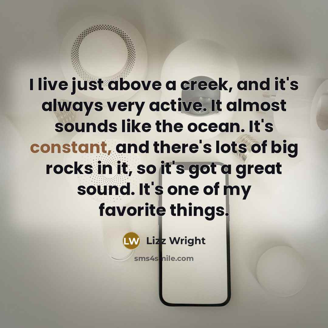 “I live just above a creek, and it's always very…” quote by Lizz Wright