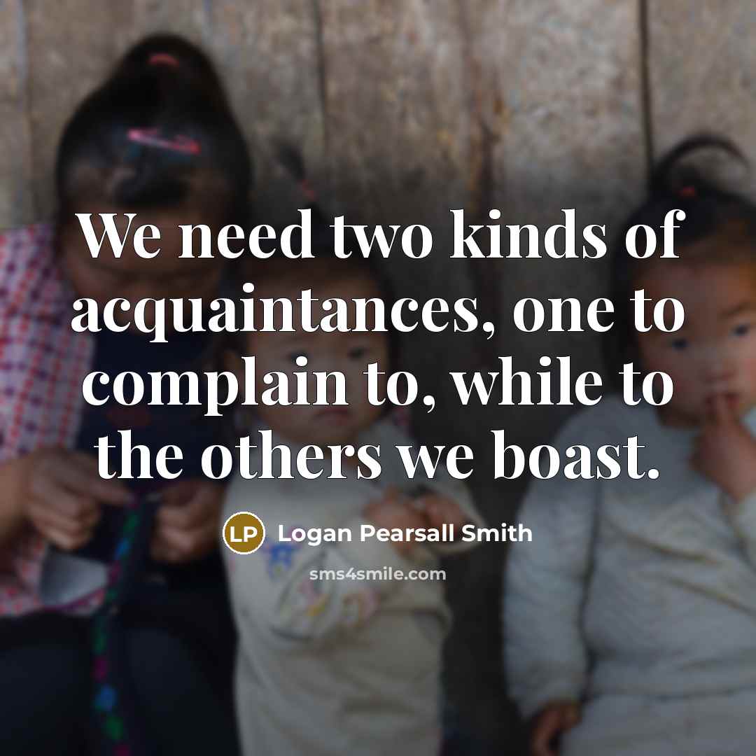 “We need two kinds of acquaintances, one to complain to,…” quote by Logan Pearsall Smith