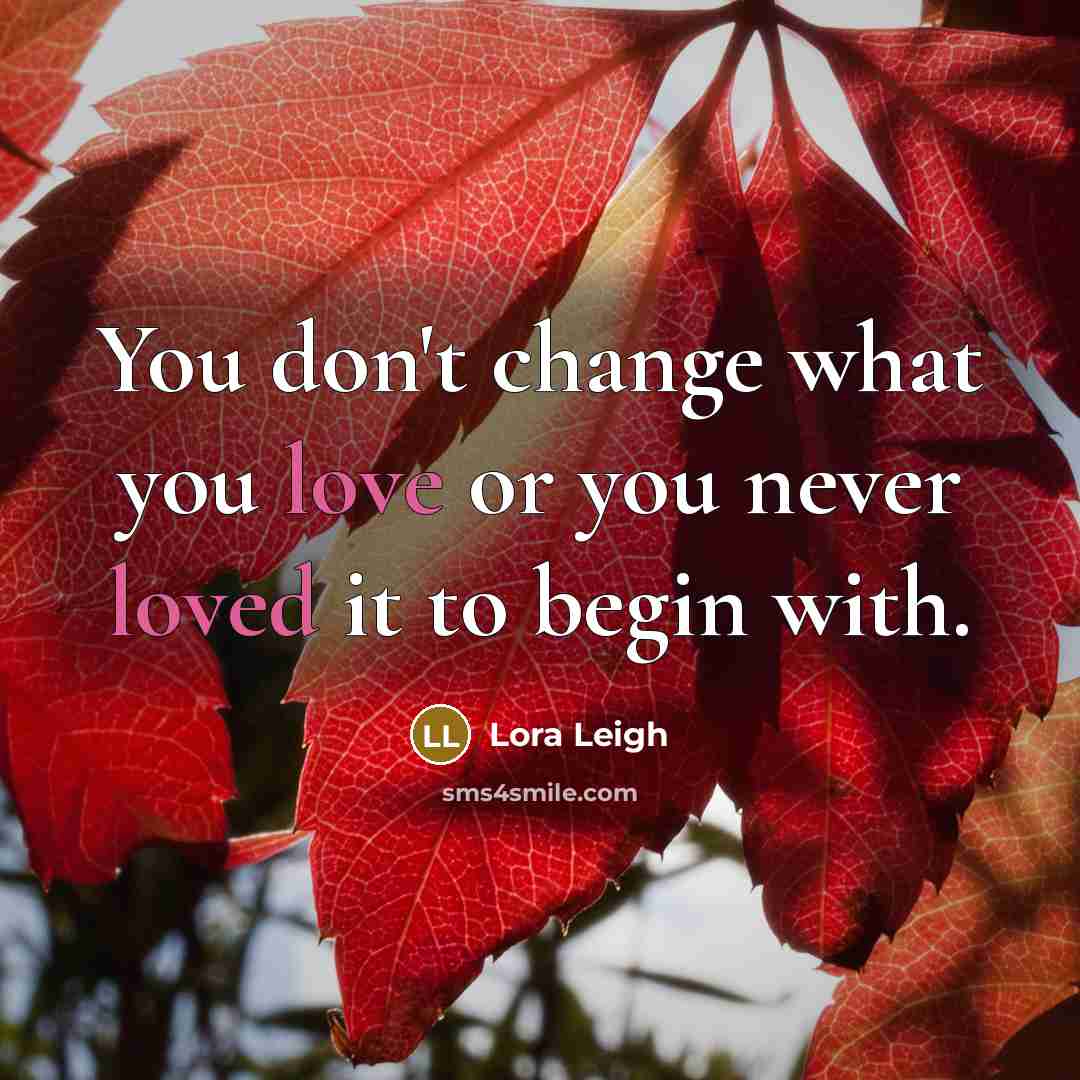 “You don't change what you love or you never loved…” quote by Lora Leigh