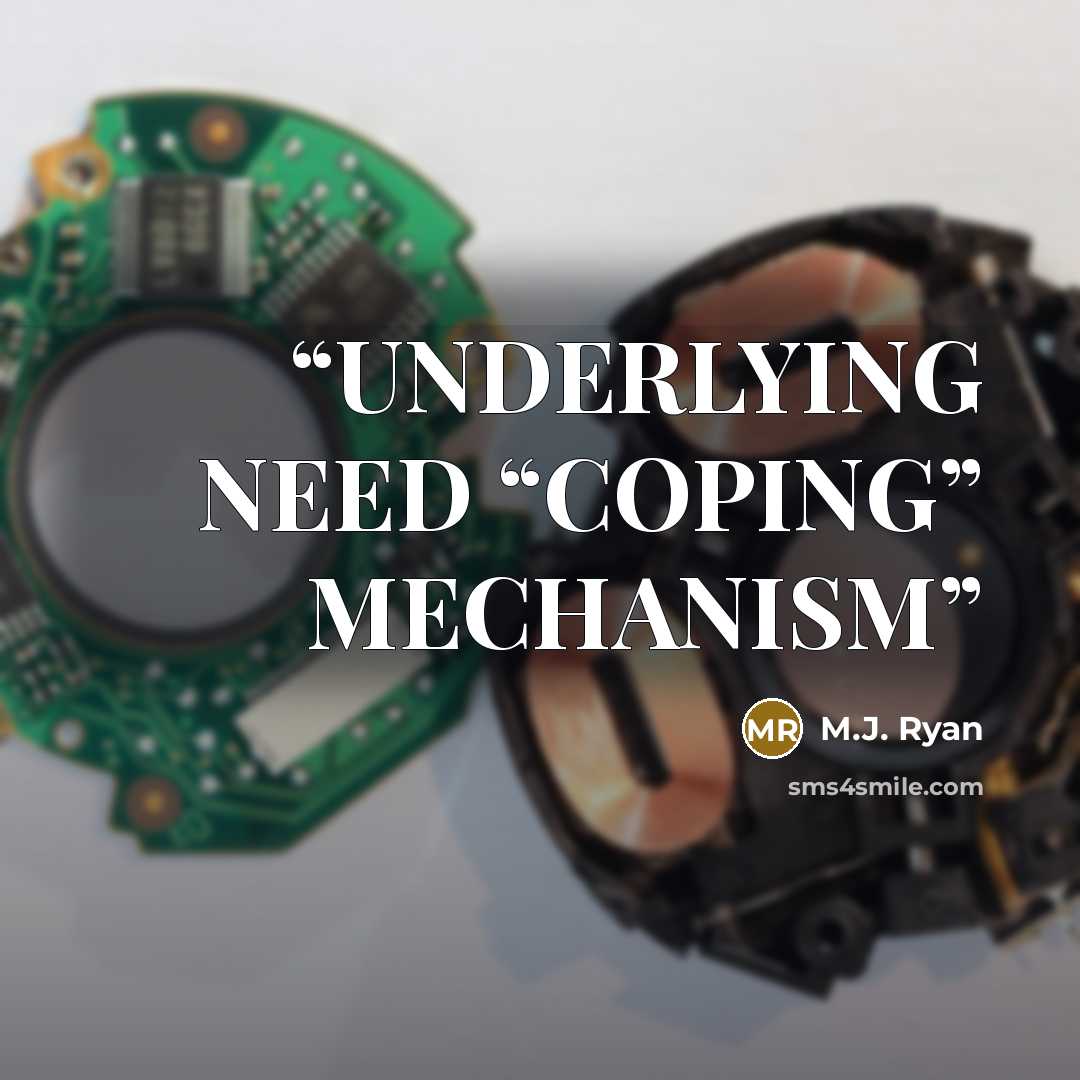 “UNDERLYING NEED “COPING” MECHANISM” quote by M.J. Ryan