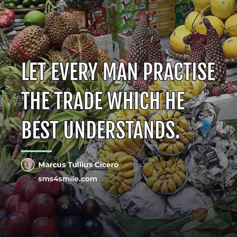 “Let every man practise the trade which he best understands.…” quote by Marcus Tullius Cicero