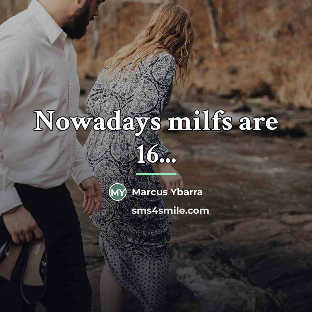 “Nowadays milfs are 16...…” quote by Marcus Ybarra