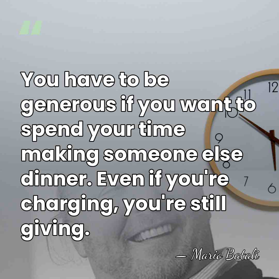 You have to be generous if you want to spend your time&hellip; - Mario Batali