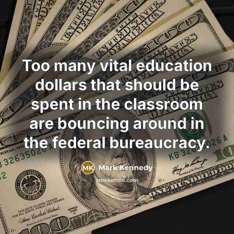 “Too many vital education dollars that should be spent in…” quote by Mark Kennedy