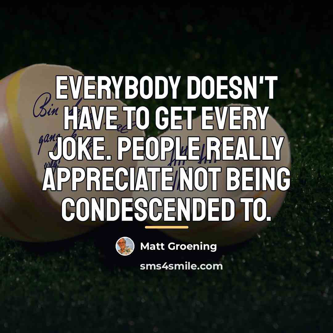 “Everybody doesn't have to get every joke. People really appreciate…” quote by Matt Groening